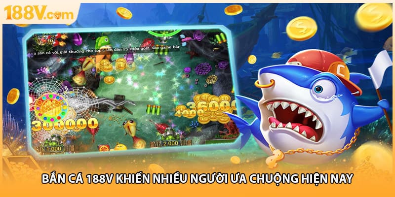 Bắn cá 188V khiến nhiều người ưa chuộng hiện nay
