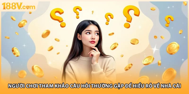 Người chơi tham khảo câu hỏi thường gặp để hiểu rõ về nhà cái