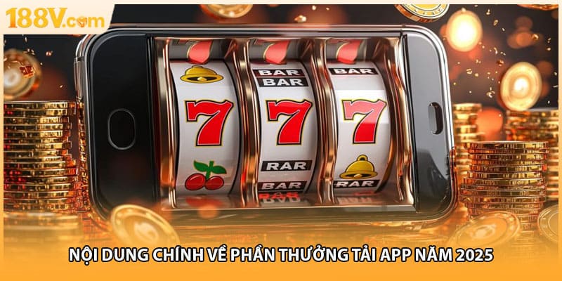 Nội dung chính về phần thưởng tải app năm 2025